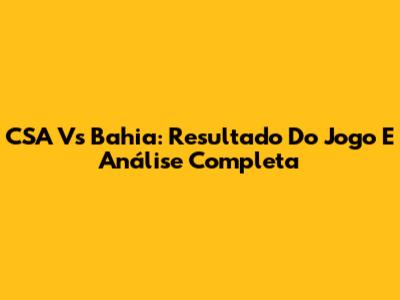 CSA Vs Bahia: Resultado Do Jogo E Análise Completa