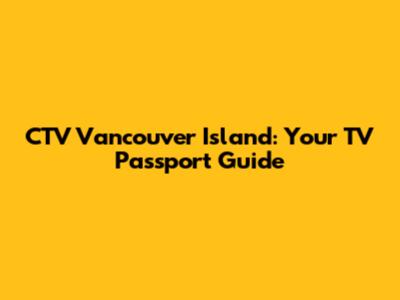 CTV Vancouver Island: Your TV Passport Guide