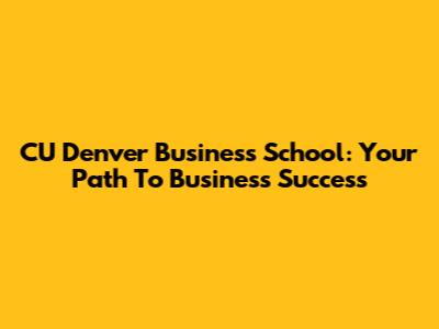 CU Denver Business School: Your Path To Business Success