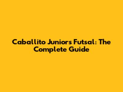 Caballito Juniors Futsal: The Complete Guide