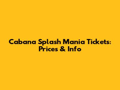 Cabana Splash Mania Tickets: Prices & Info
