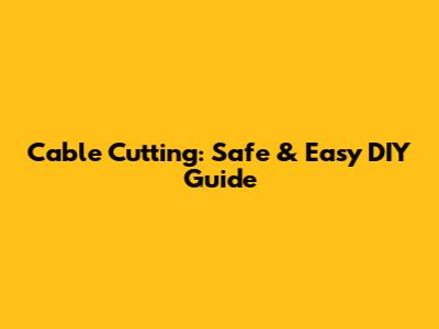 Cable Cutting: Safe & Easy DIY Guide
