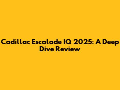 Cadillac Escalade IQ 2025: A Deep Dive Review