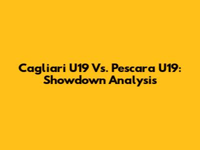 Cagliari U19 Vs. Pescara U19: Showdown Analysis