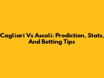 Cagliari Vs Ascoli: Prediction, Stats, And Betting Tips