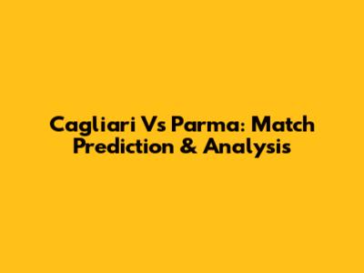 Cagliari Vs Parma: Match Prediction & Analysis