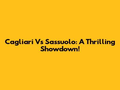 Cagliari Vs Sassuolo: A Thrilling Showdown!