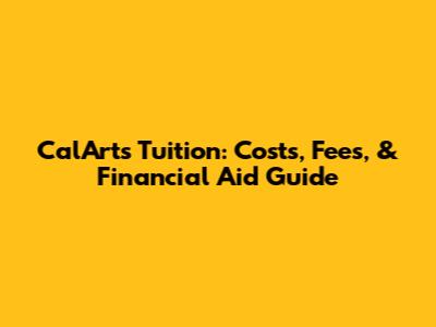 CalArts Tuition: Costs, Fees, & Financial Aid Guide