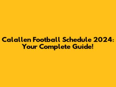 Calallen Football Schedule 2024: Your Complete Guide!