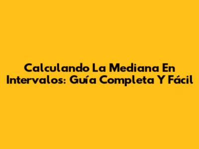 Calculando La Mediana En Intervalos: Guía Completa Y Fácil
