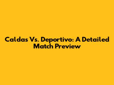 Caldas Vs. Deportivo: A Detailed Match Preview