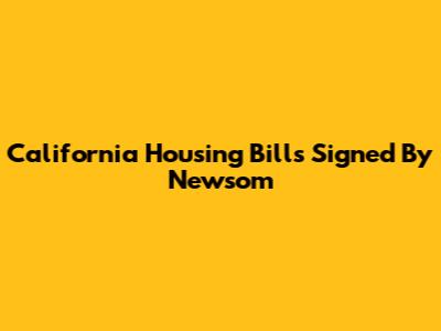 California Housing Bills Signed By Newsom