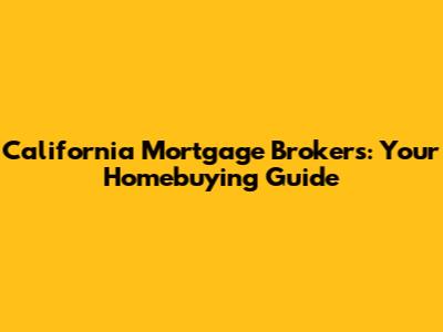California Mortgage Brokers: Your Homebuying Guide