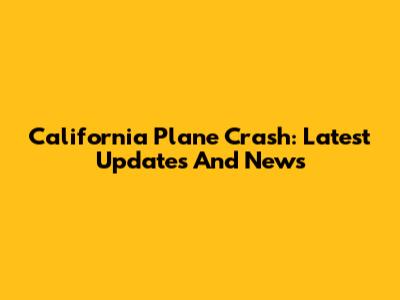 California Plane Crash: Latest Updates And News