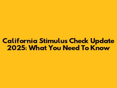 California Stimulus Check Update 2025: What You Need To Know