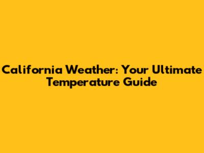 California Weather: Your Ultimate Temperature Guide