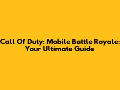 Call Of Duty: Mobile Battle Royale: Your Ultimate Guide