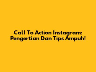 Call To Action Instagram: Pengertian Dan Tips Ampuh!