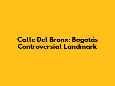Calle Del Bronx: Bogotá's Controversial Landmark