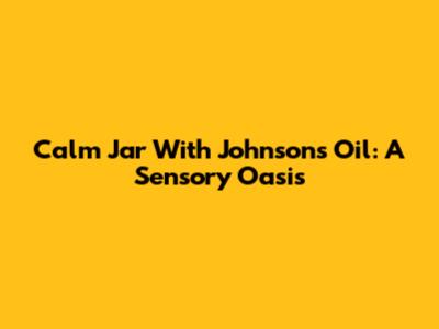 Calm Jar With Johnson's Oil: A Sensory Oasis