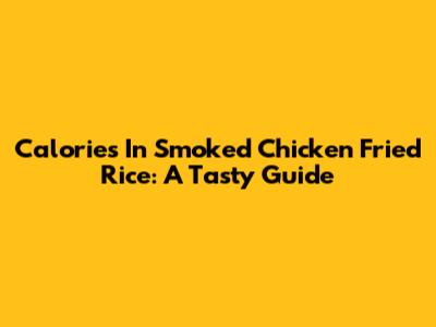 Calories In Smoked Chicken Fried Rice: A Tasty Guide