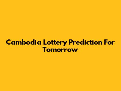 Cambodia Lottery Prediction For Tomorrow