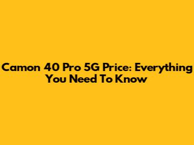 Camon 40 Pro 5G Price: Everything You Need To Know