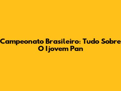 Campeonato Brasileiro: Tudo Sobre O Ijovem Pan