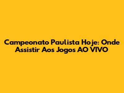 Campeonato Paulista Hoje: Onde Assistir Aos Jogos AO VIVO