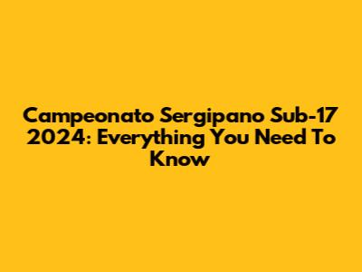 Campeonato Sergipano Sub-17 2024: Everything You Need To Know