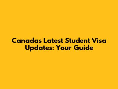 Canada's Latest Student Visa Updates: Your Guide