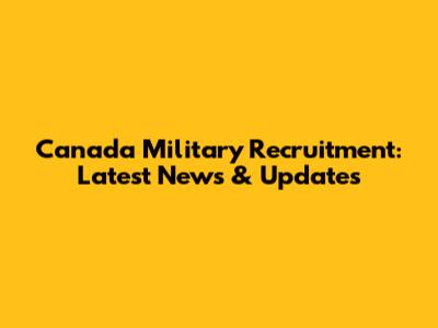 Canada Military Recruitment: Latest News & Updates