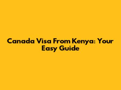 Canada Visa From Kenya: Your Easy Guide