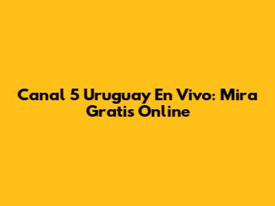 Canal 5 Uruguay En Vivo: Mira Gratis Online
