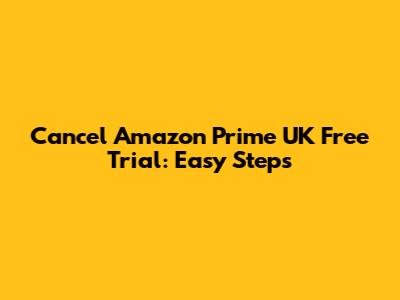 Cancel Amazon Prime UK Free Trial: Easy Steps