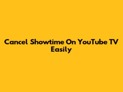 Cancel Showtime On YouTube TV Easily