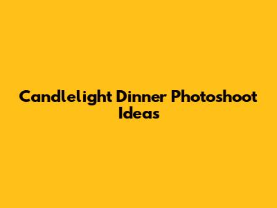 Candlelight Dinner Photoshoot Ideas