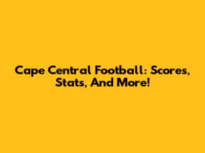 Cape Central Football: Scores, Stats, And More!