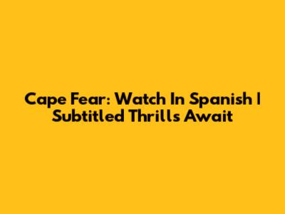 Cape Fear: Watch In Spanish | Subtitled Thrills Await