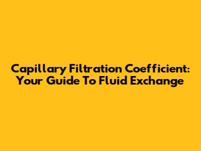 Capillary Filtration Coefficient: Your Guide To Fluid Exchange