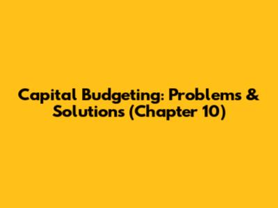 Capital Budgeting: Problems & Solutions (Chapter 10)