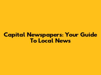 Capital Newspapers: Your Guide To Local News
