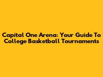 Capital One Arena: Your Guide To College Basketball Tournaments