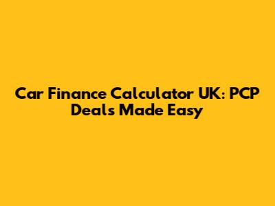 Car Finance Calculator UK: PCP Deals Made Easy