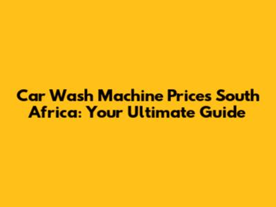 Car Wash Machine Prices South Africa: Your Ultimate Guide