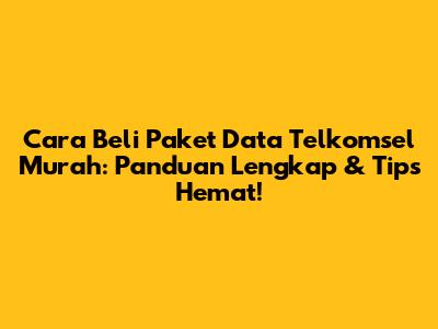 Cara Beli Paket Data Telkomsel Murah: Panduan Lengkap & Tips Hemat!