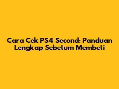 Cara Cek PS4 Second: Panduan Lengkap Sebelum Membeli
