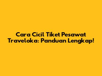 Cara Cicil Tiket Pesawat Traveloka: Panduan Lengkap!