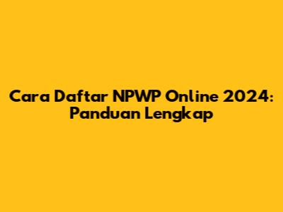 Cara Daftar NPWP Online 2024: Panduan Lengkap