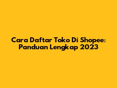 Cara Daftar Toko Di Shopee: Panduan Lengkap 2023